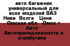 авто-багажник универсальный для всех моделей ВАЗ, Нива, Волга › Цена ­ 500 - Омская обл., Омск г. Авто » Автопринадлежности и атрибутика   